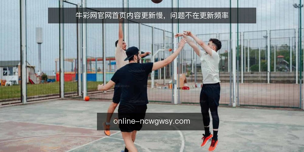 牛彩网官网首页内容更新慢，问题不在更新频率 — 现状：首页更新慢，运营先想到加人 配图