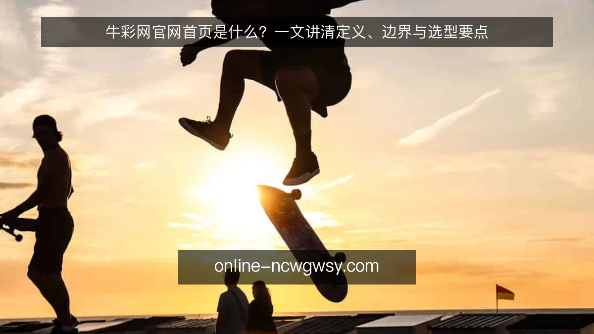 牛彩网官网首页是什么？一文讲清定义、边界与选型要点
