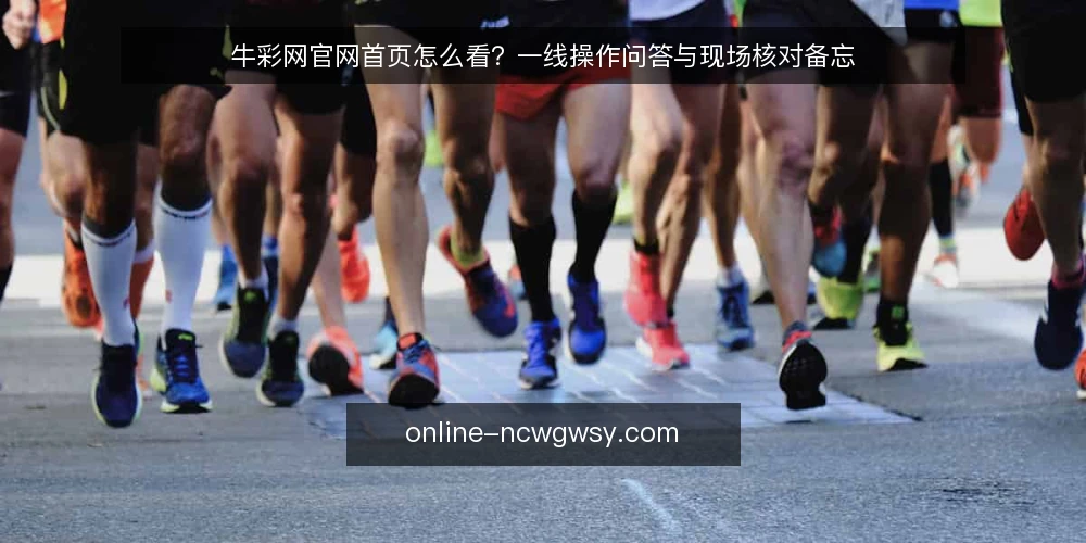 牛彩网官网首页怎么看?一线操作问答与现场核对备忘 — 现场信号:哪些迹象说明首页内容需要重新核对? 配图