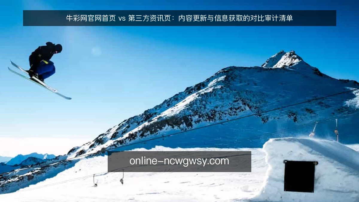 牛彩网官网首页 vs 第三方资讯页：内容更新与信息获取的对比审计清单
