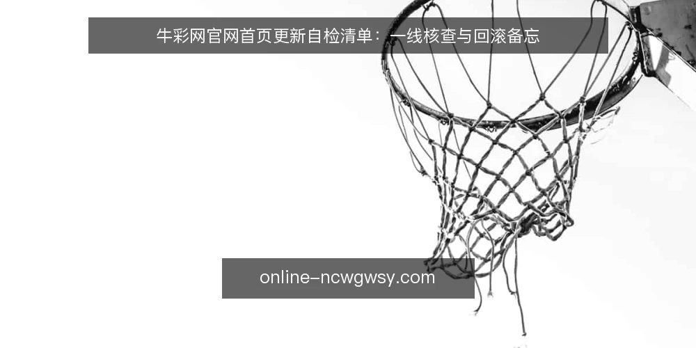 牛彩网官网首页更新自检清单：一线核查与回滚备忘 — 值得盯住的现场信号 配图