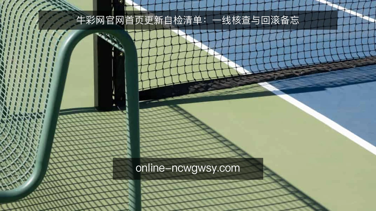牛彩网官网首页更新自检清单：一线核查与回滚备忘