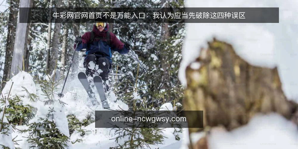 牛彩网官网首页不是万能入口:我认为应当先破除这四种误区 — 先厘清一个立场:首页只是入口,不是答案 配图