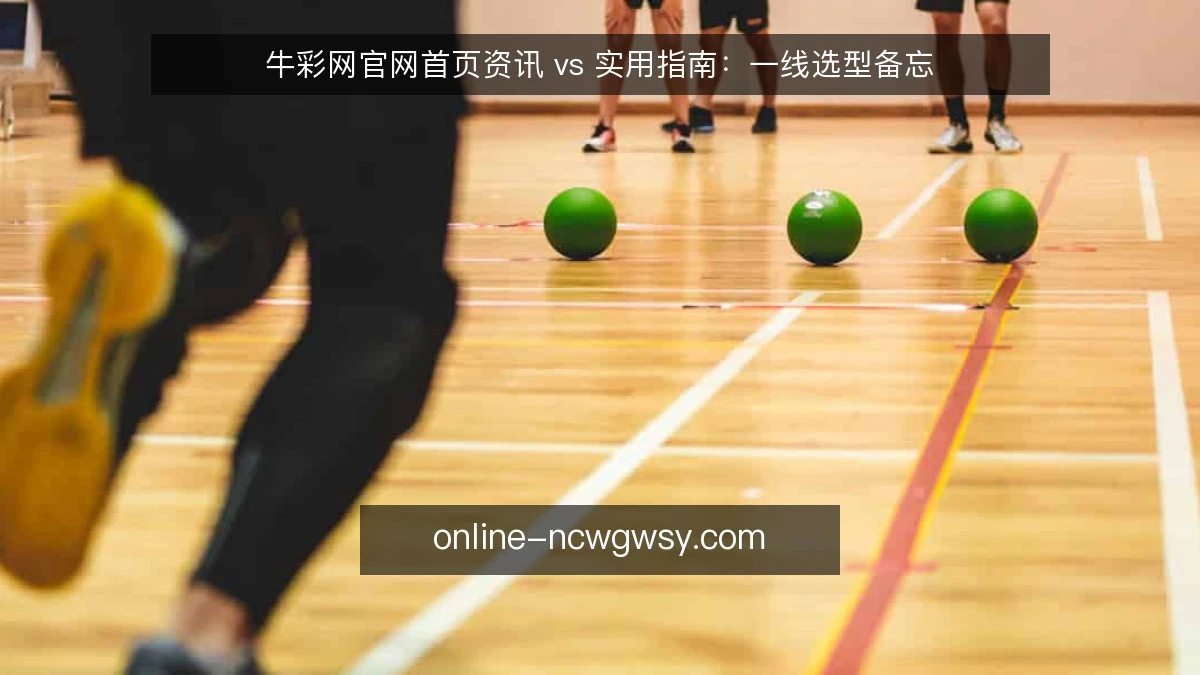 牛彩网官网首页资讯 vs 实用指南:一线选型备忘