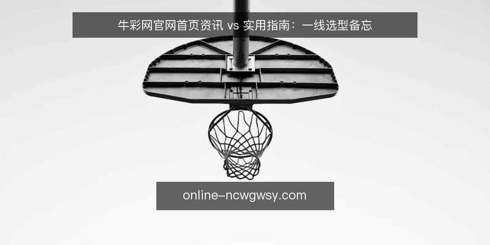 牛彩网官网首页资讯 vs 实用指南:一线选型备忘 — 现场先看哪些信号 配图