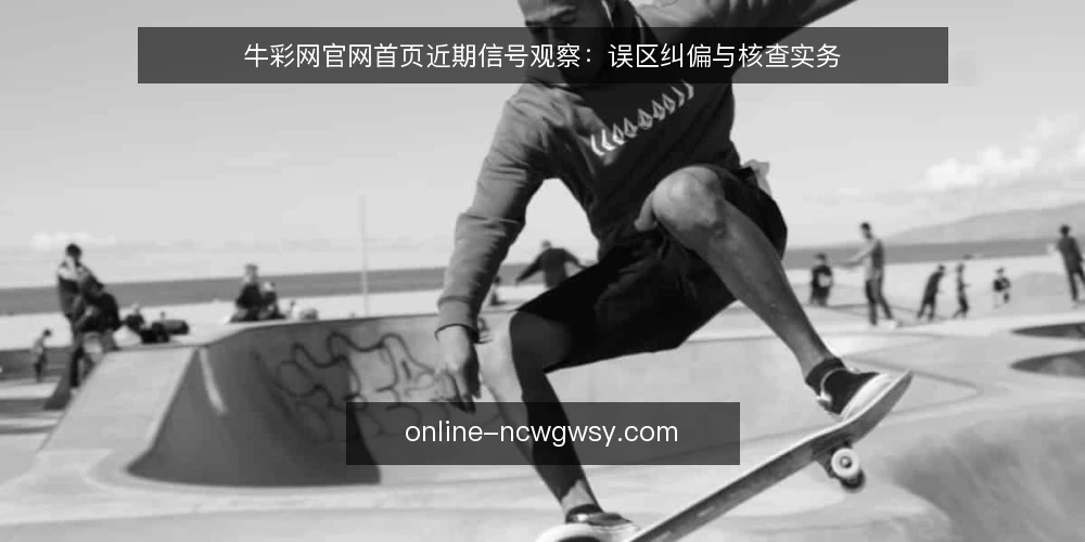 牛彩网官网首页近期信号观察：误区纠偏与核查实务 — 近期信号：为什么“更新快就等于信息可靠”是误读 配图