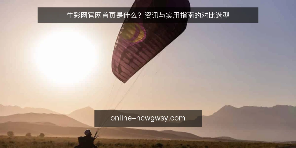 牛彩网官网首页是什么？资讯与实用指南的对比选型 — 先定选型标准：牛彩网官网首页是什么 配图