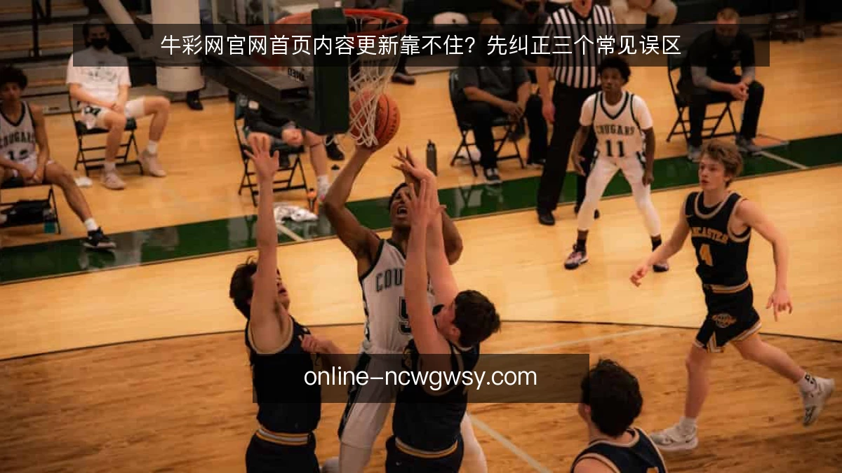 牛彩网官网首页内容更新靠不住？先纠正三个常见误区