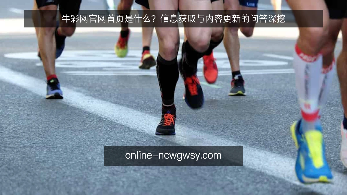 牛彩网官网首页是什么?信息获取与内容更新的问答深挖